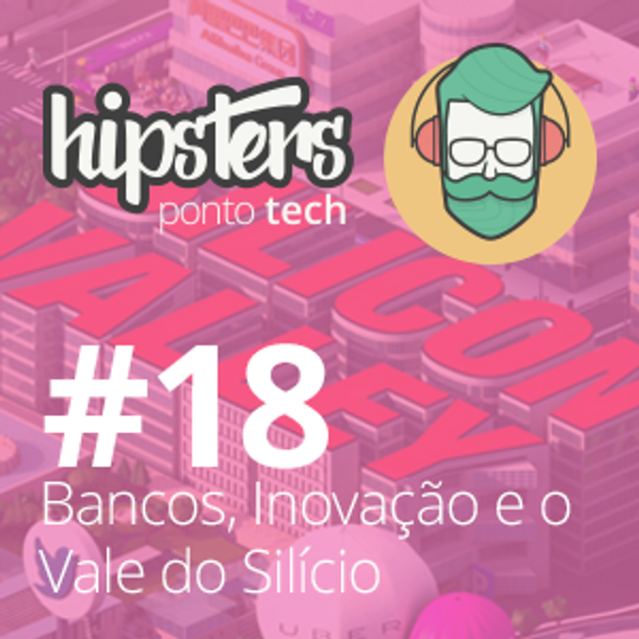 Bancos, Inovação e o Vale do Silício – Hipsters #18