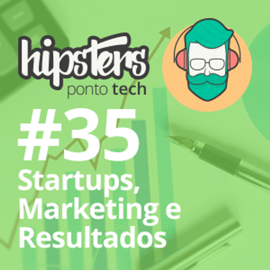 Startups, Marketing e Resultados – Hipsters #35