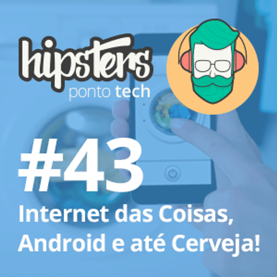 Internet das Coisas, Android e até Cerveja – Hipsters #43