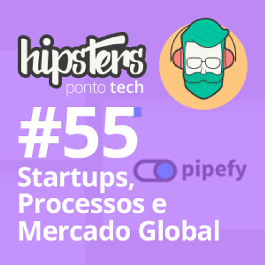 Startups, Processos e Mercado Global – Hipsters #55