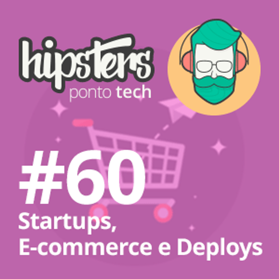 Startups, Ecommerce e Deploys – Hipsters #60