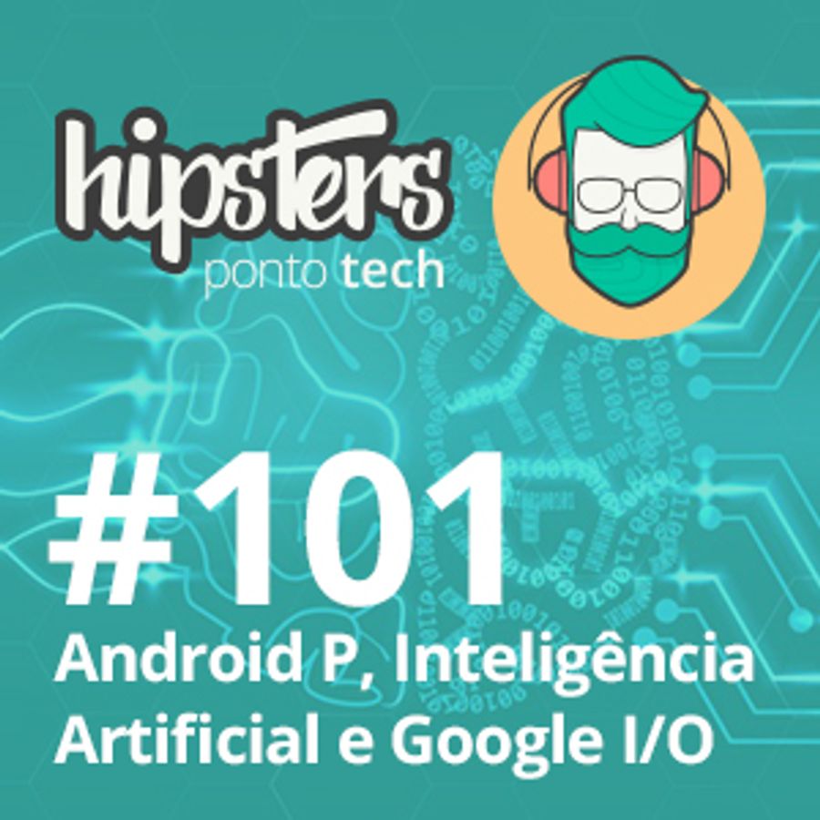 Android P, Inteligência Artificial e Google I/O – Hipsters #101