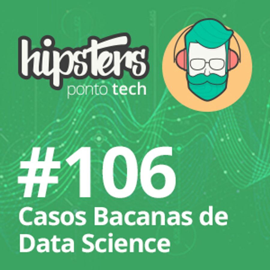 Casos bacanas de Data Science – Hipsters #106