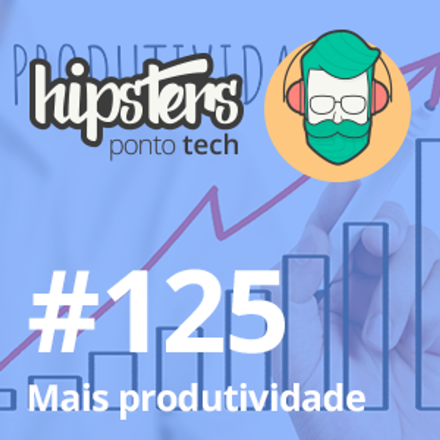 Mais produtividade – Hipsters #125