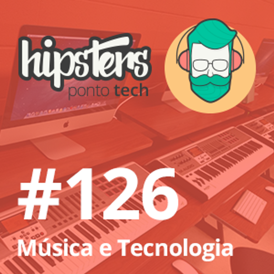 Música e tecnologia – Hipsters #126