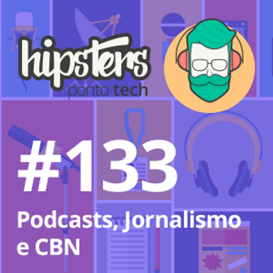 Podcasts, Jornalismo e CBN – Hipsters #133