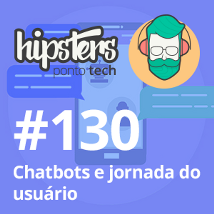 Chatbots e jornada do usuário – Hipsters #130