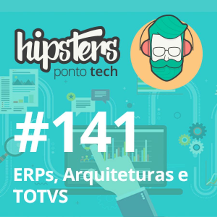 ERPs, Arquiteturas e TOTVS – Hipsters Ponto Tech #141