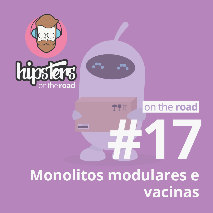 Monolitos modulares e vacinas – Hipsters On The Road #17