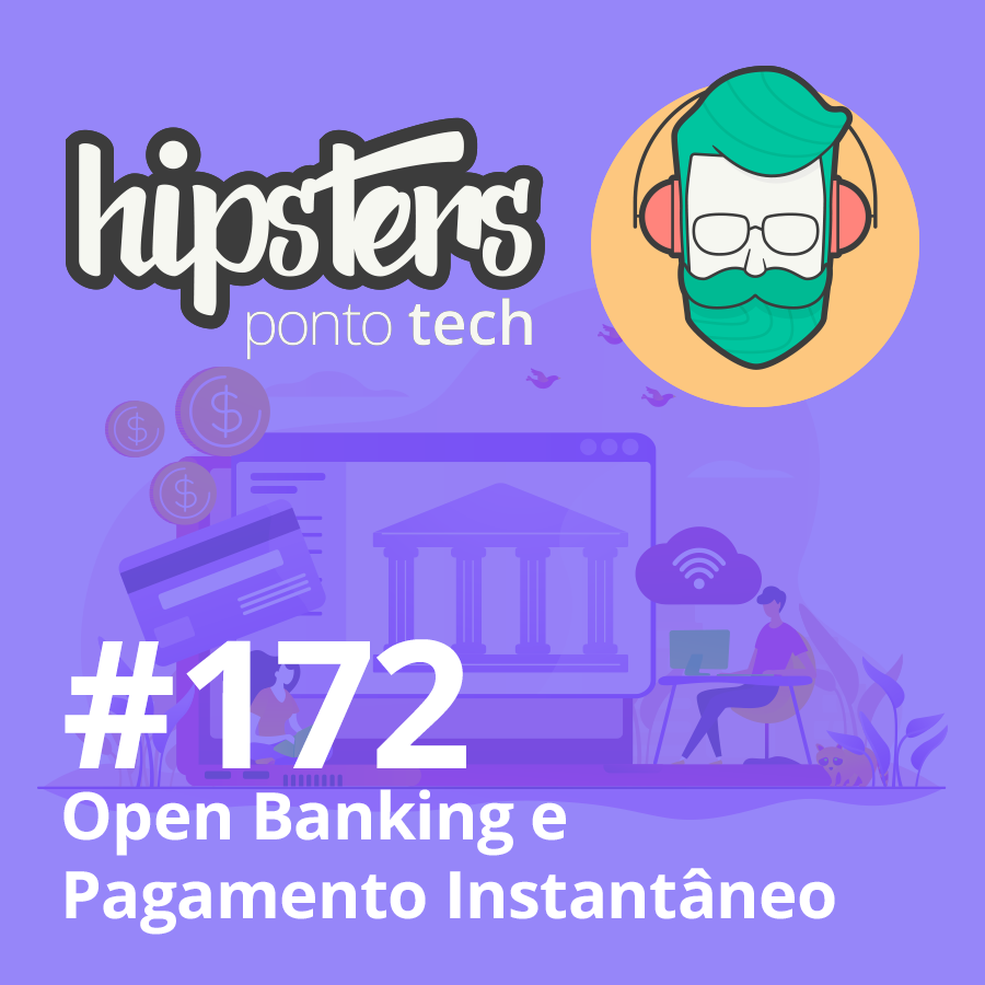 Open Banking e Pagamento Instantâneo – Hipsters #172