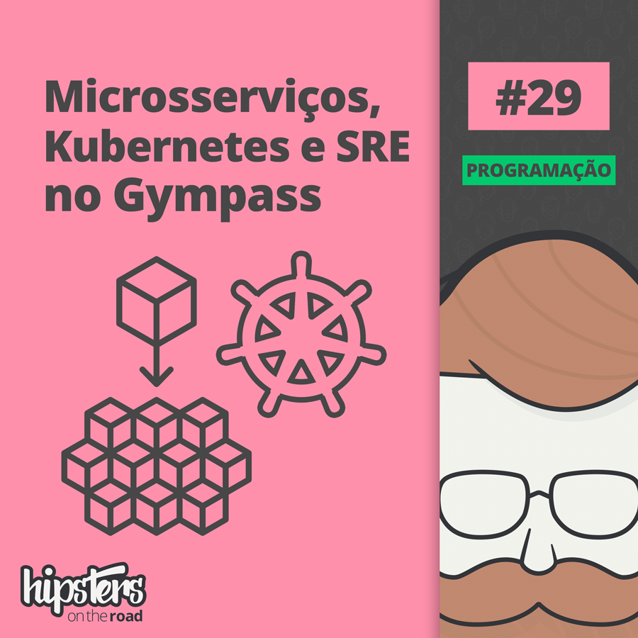 Microsserviços, Kubernetes e SRE no Gympass – Hipsters On The Road #29