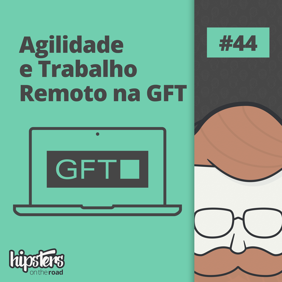 Agilidade e trabalho remoto na GFT – Hipsters On The Road #44
