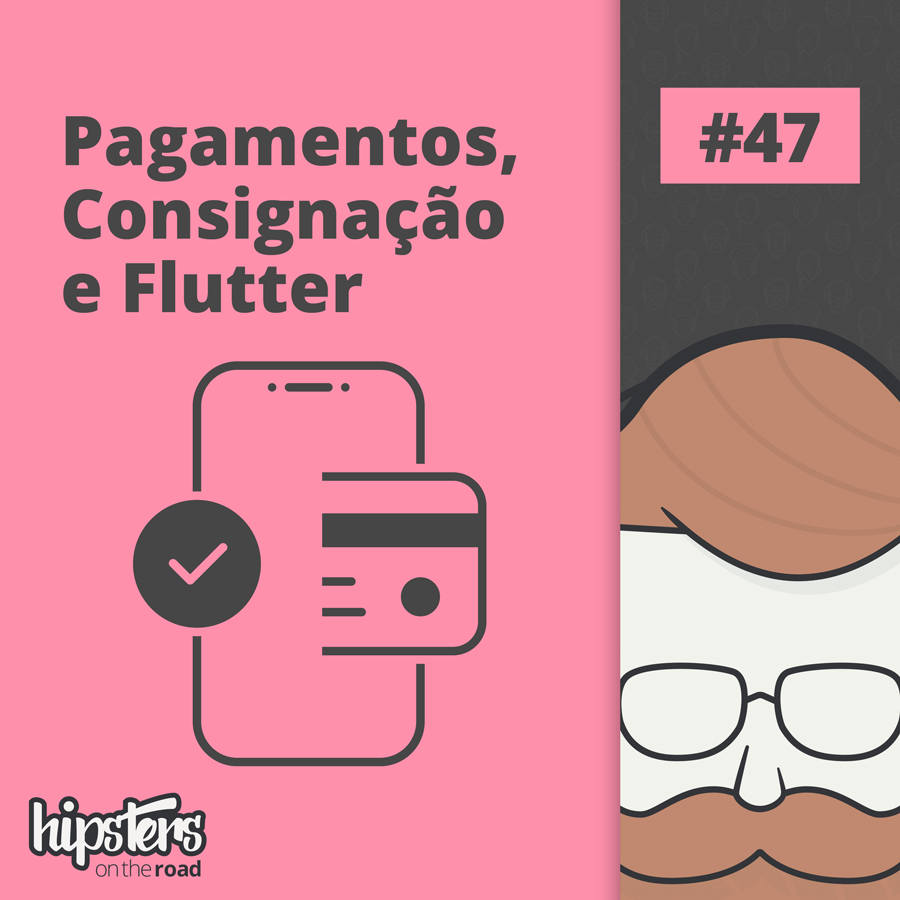 Pagamentos, consignação e Flutter – Hipsters On The Road #47