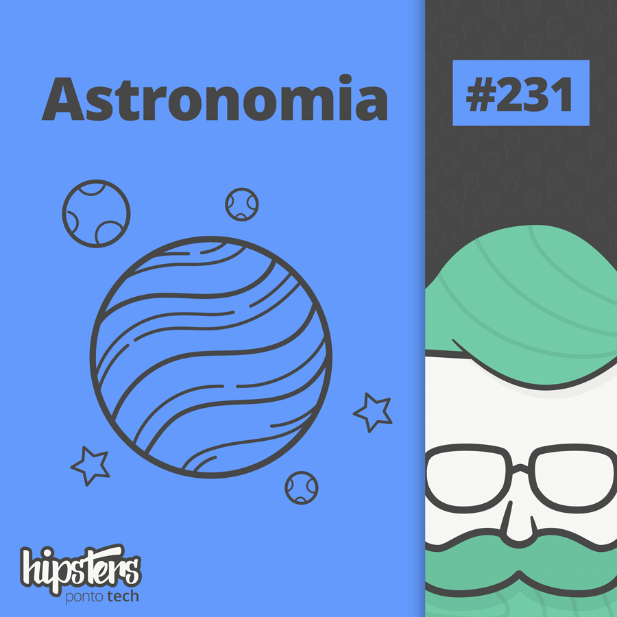 Astronomia e tecnologia – Hipsters Ponto Tech #231