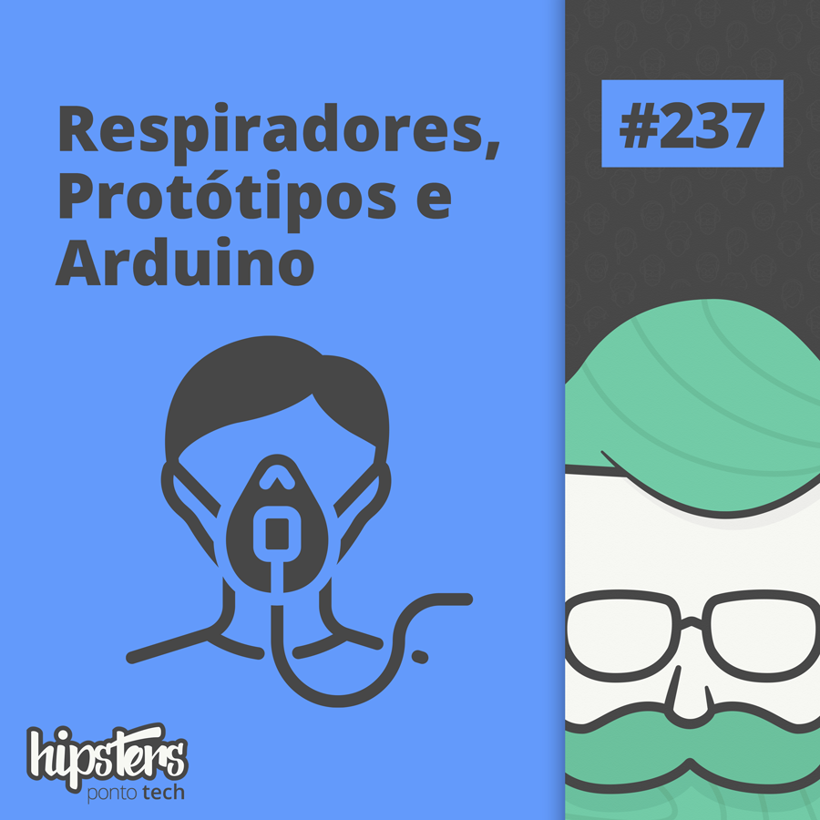 Respiradores, Protótipos e Arduino – Hipsters Ponto Tech #237