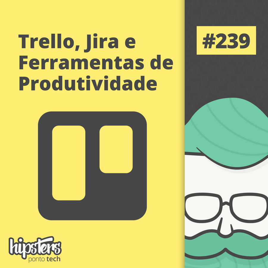 Trello, Jira e Ferramentas de Produtividade – Hipsters Ponto Tech #239