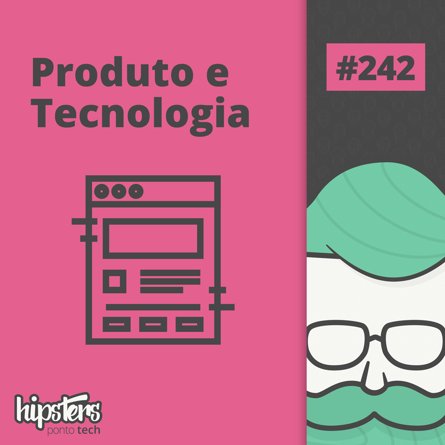 Produto e Tecnologia – Hipsters Ponto Tech #242